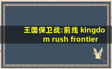 王国保卫战:前线 kingdom rush frontiers